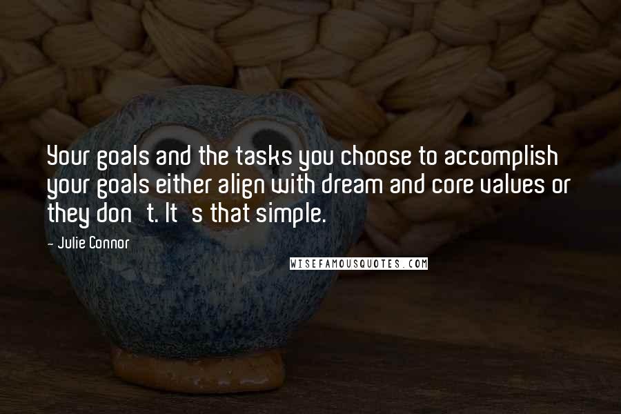 Julie Connor Quotes: Your goals and the tasks you choose to accomplish your goals either align with dream and core values or they don't. It's that simple.