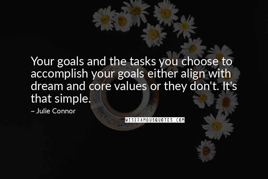 Julie Connor Quotes: Your goals and the tasks you choose to accomplish your goals either align with dream and core values or they don't. It's that simple.