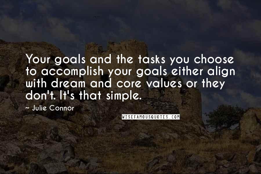 Julie Connor Quotes: Your goals and the tasks you choose to accomplish your goals either align with dream and core values or they don't. It's that simple.