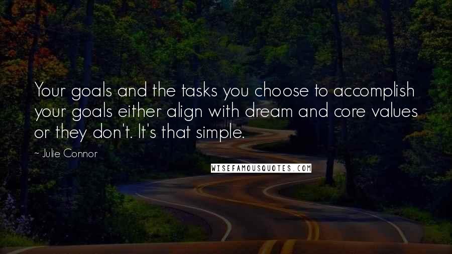 Julie Connor Quotes: Your goals and the tasks you choose to accomplish your goals either align with dream and core values or they don't. It's that simple.