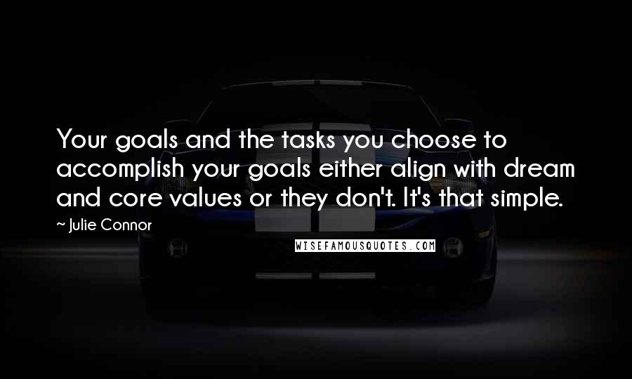 Julie Connor Quotes: Your goals and the tasks you choose to accomplish your goals either align with dream and core values or they don't. It's that simple.