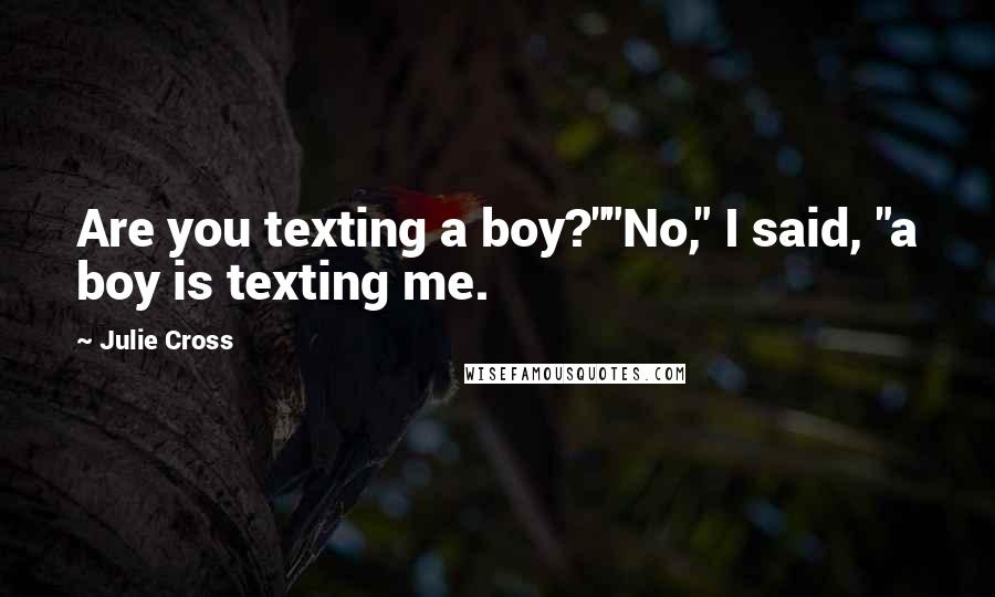 Julie Cross Quotes: Are you texting a boy?""No," I said, "a boy is texting me.