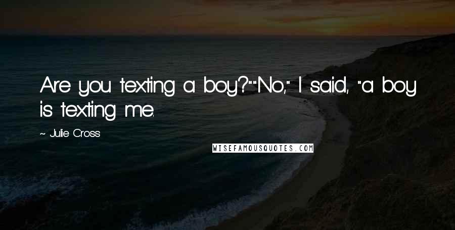 Julie Cross Quotes: Are you texting a boy?""No," I said, "a boy is texting me.