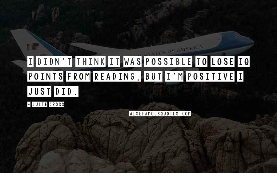 Julie Cross Quotes: I didn't think it was possible to lose IQ points from reading, but I'm positive I just did.