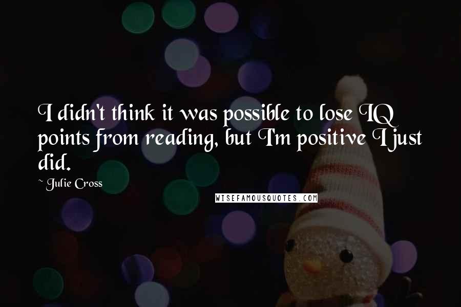 Julie Cross Quotes: I didn't think it was possible to lose IQ points from reading, but I'm positive I just did.