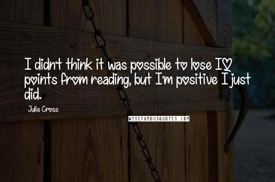 Julie Cross Quotes: I didn't think it was possible to lose IQ points from reading, but I'm positive I just did.