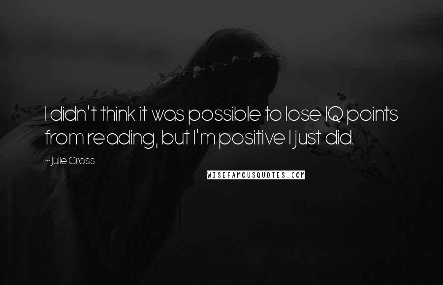 Julie Cross Quotes: I didn't think it was possible to lose IQ points from reading, but I'm positive I just did.
