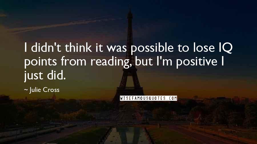 Julie Cross Quotes: I didn't think it was possible to lose IQ points from reading, but I'm positive I just did.