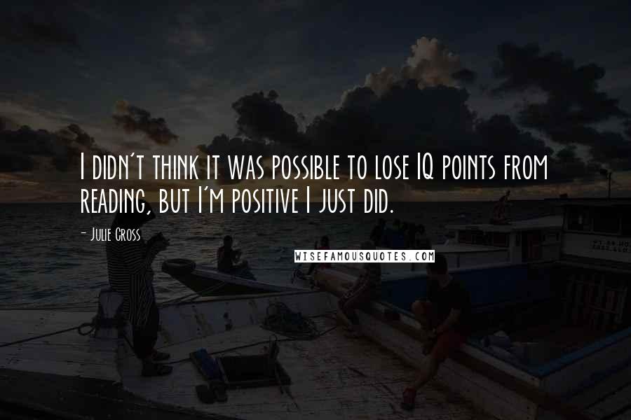 Julie Cross Quotes: I didn't think it was possible to lose IQ points from reading, but I'm positive I just did.