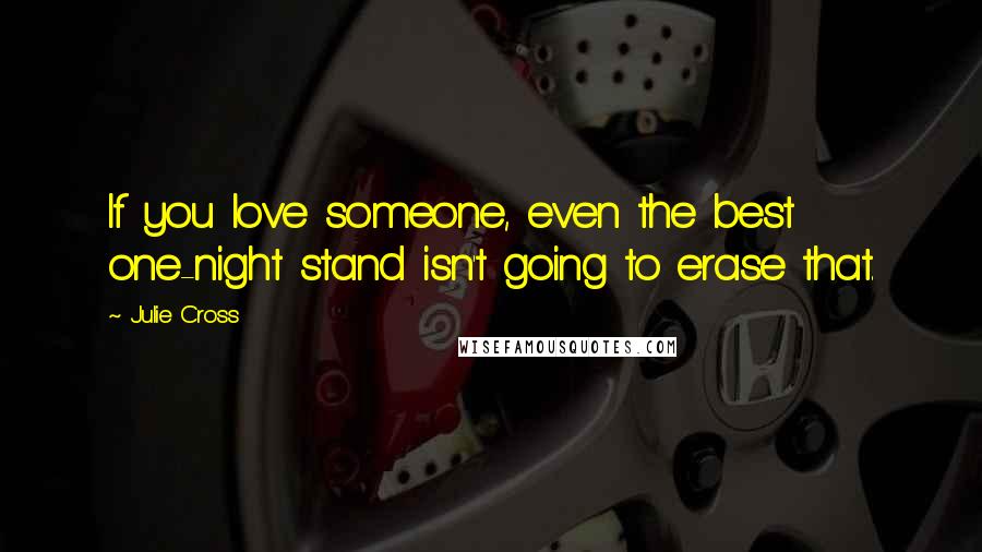 Julie Cross Quotes: If you love someone, even the best one-night stand isn't going to erase that.