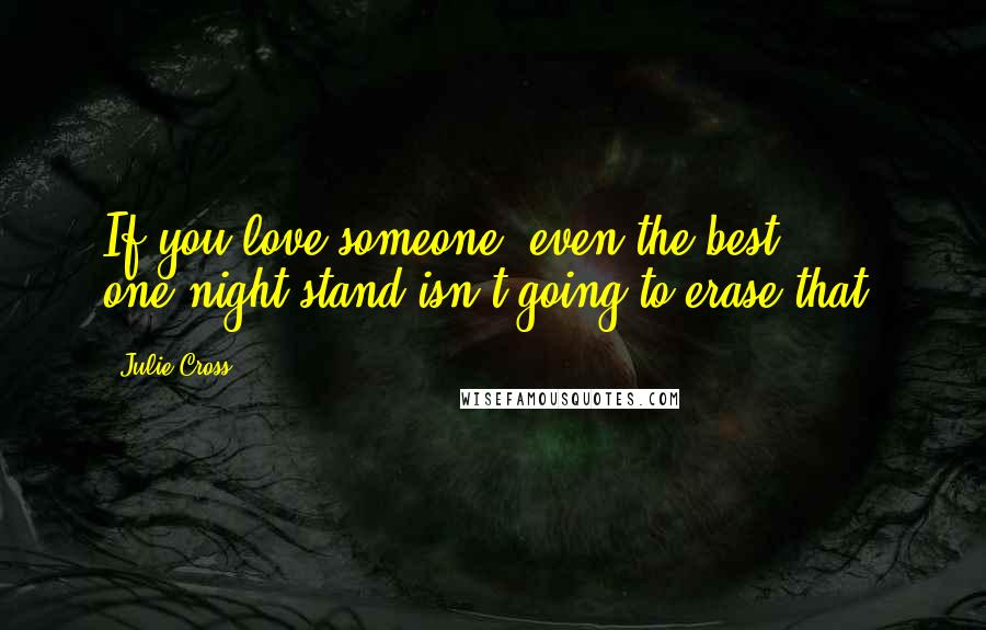 Julie Cross Quotes: If you love someone, even the best one-night stand isn't going to erase that.