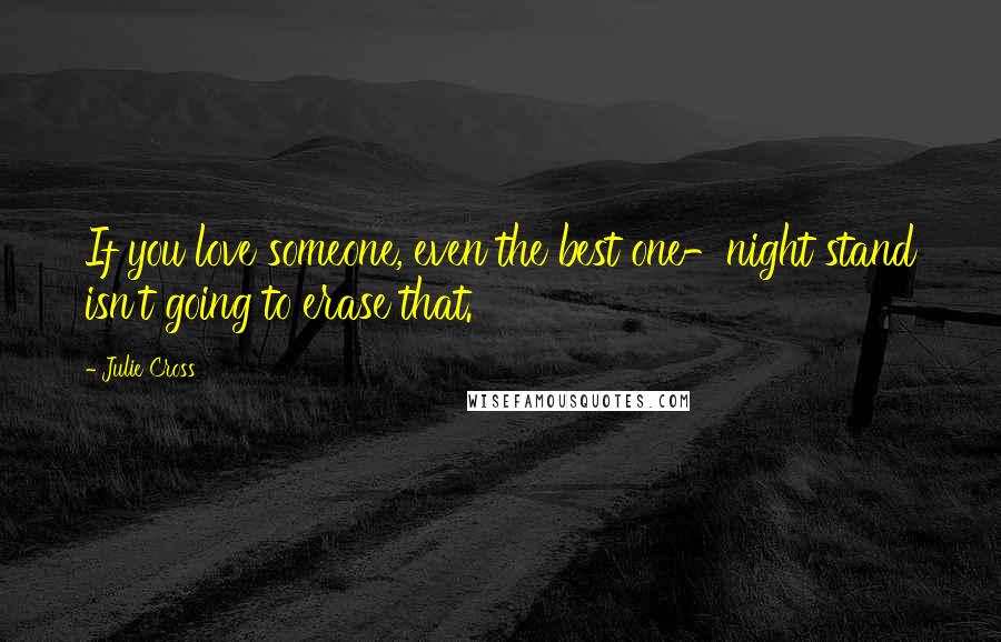 Julie Cross Quotes: If you love someone, even the best one-night stand isn't going to erase that.