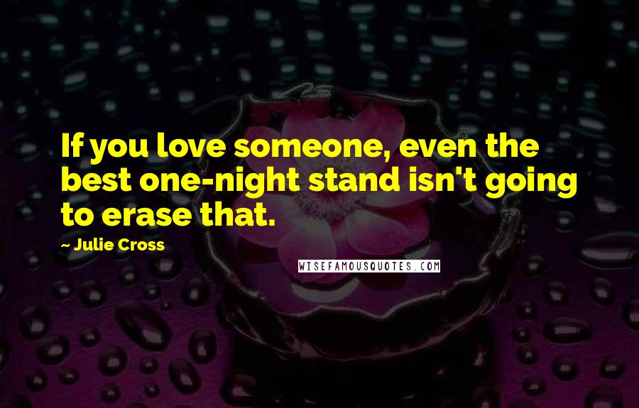 Julie Cross Quotes: If you love someone, even the best one-night stand isn't going to erase that.