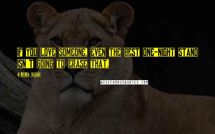 Julie Cross Quotes: If you love someone, even the best one-night stand isn't going to erase that.