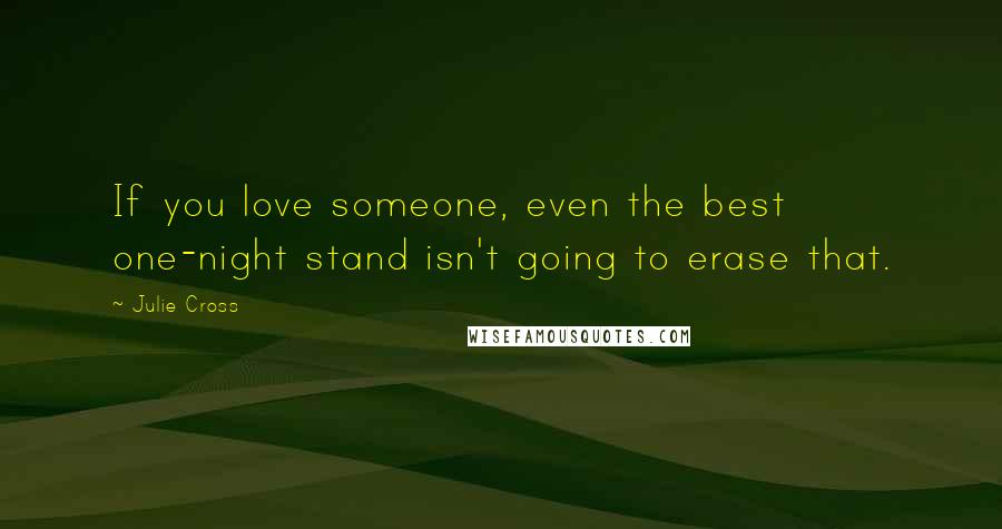 Julie Cross Quotes: If you love someone, even the best one-night stand isn't going to erase that.