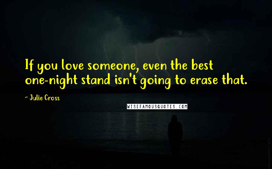 Julie Cross Quotes: If you love someone, even the best one-night stand isn't going to erase that.