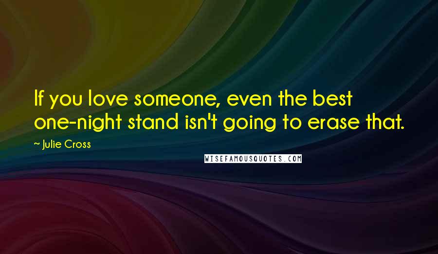 Julie Cross Quotes: If you love someone, even the best one-night stand isn't going to erase that.