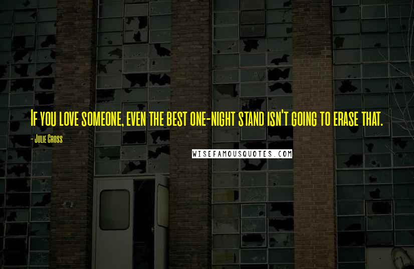 Julie Cross Quotes: If you love someone, even the best one-night stand isn't going to erase that.