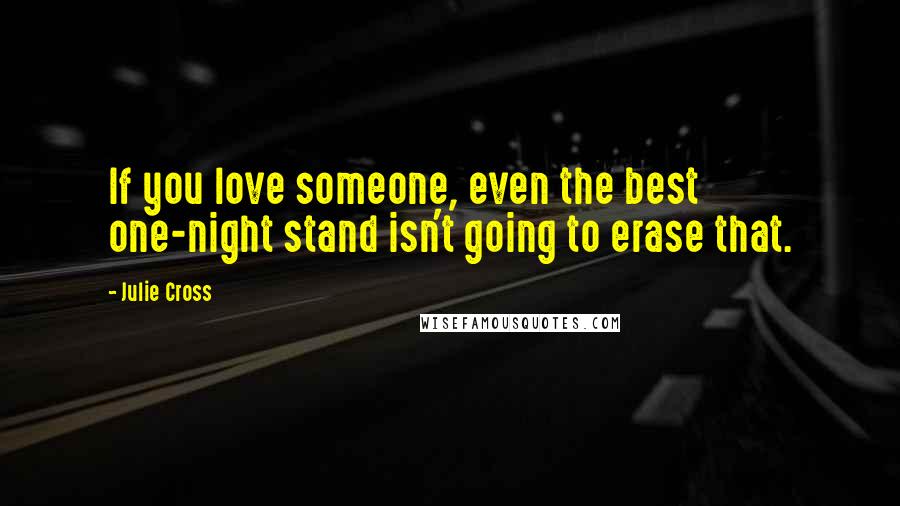 Julie Cross Quotes: If you love someone, even the best one-night stand isn't going to erase that.