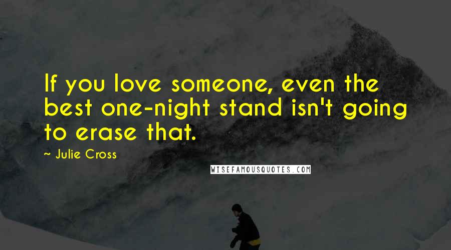 Julie Cross Quotes: If you love someone, even the best one-night stand isn't going to erase that.