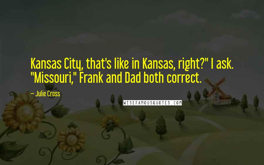 Julie Cross Quotes: Kansas City, that's like in Kansas, right?" I ask. "Missouri," Frank and Dad both correct.