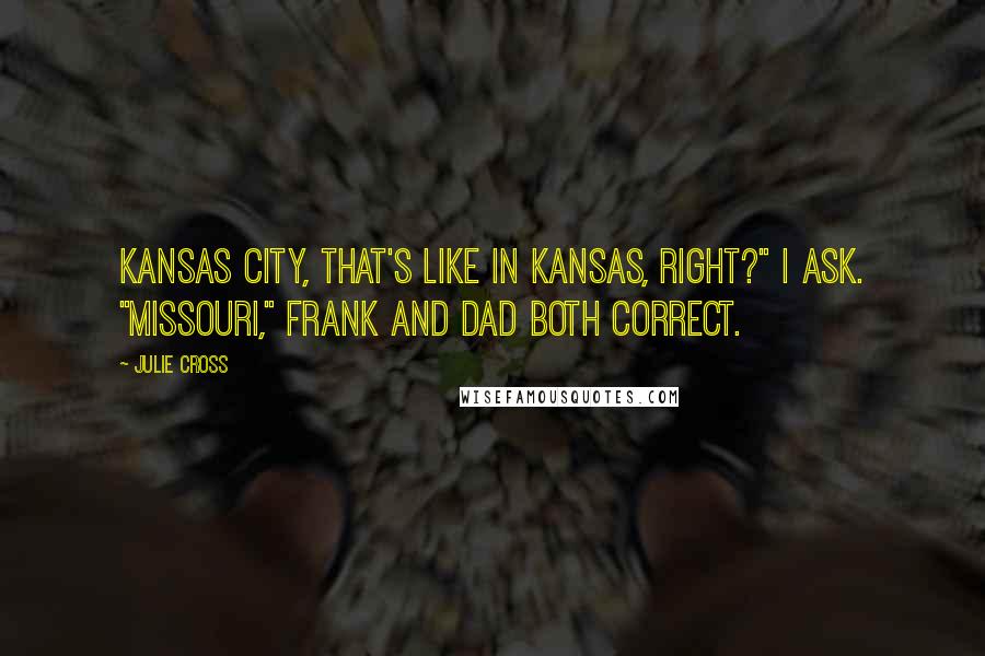 Julie Cross Quotes: Kansas City, that's like in Kansas, right?" I ask. "Missouri," Frank and Dad both correct.