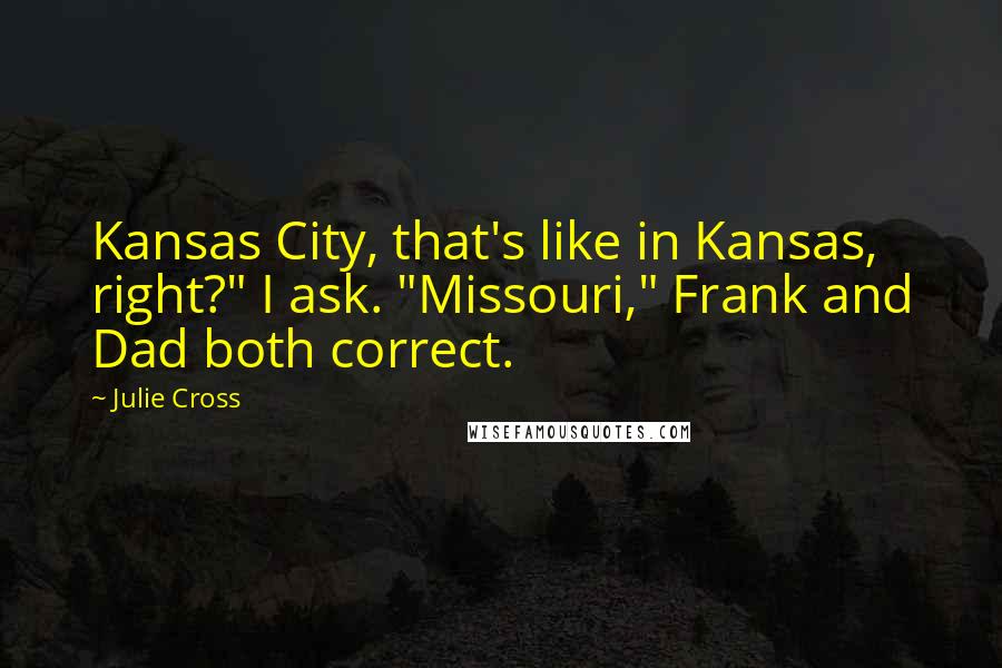 Julie Cross Quotes: Kansas City, that's like in Kansas, right?" I ask. "Missouri," Frank and Dad both correct.