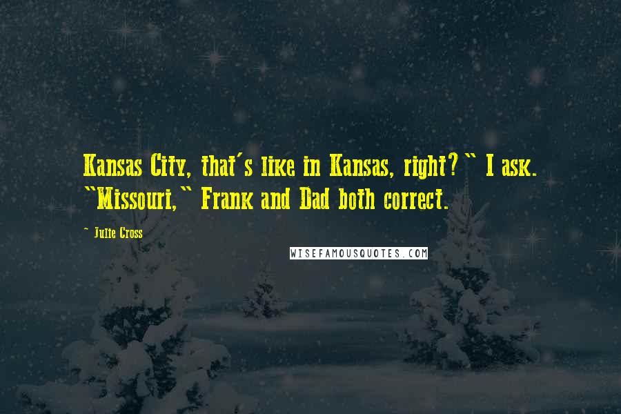 Julie Cross Quotes: Kansas City, that's like in Kansas, right?" I ask. "Missouri," Frank and Dad both correct.
