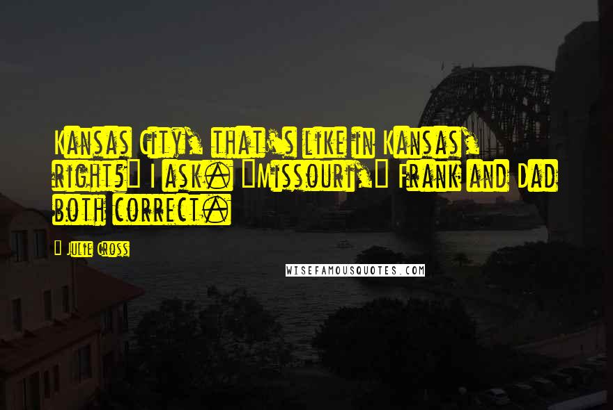 Julie Cross Quotes: Kansas City, that's like in Kansas, right?" I ask. "Missouri," Frank and Dad both correct.