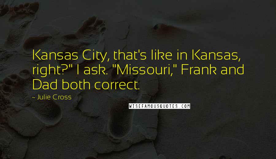 Julie Cross Quotes: Kansas City, that's like in Kansas, right?" I ask. "Missouri," Frank and Dad both correct.