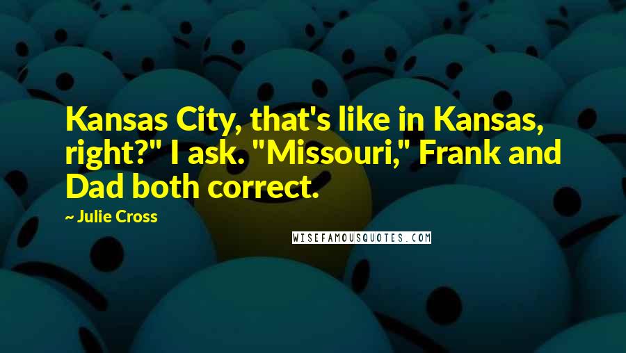 Julie Cross Quotes: Kansas City, that's like in Kansas, right?" I ask. "Missouri," Frank and Dad both correct.