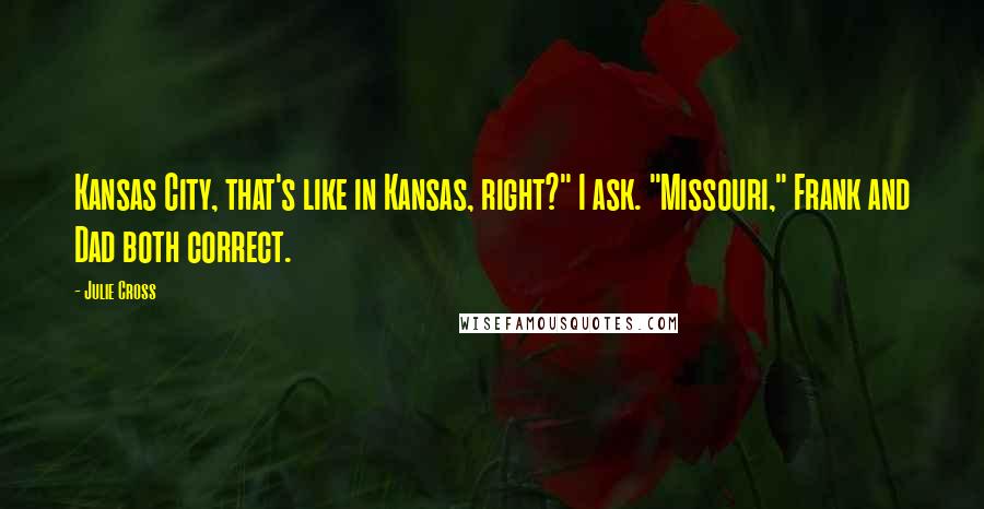 Julie Cross Quotes: Kansas City, that's like in Kansas, right?" I ask. "Missouri," Frank and Dad both correct.