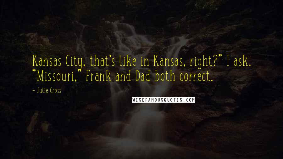 Julie Cross Quotes: Kansas City, that's like in Kansas, right?" I ask. "Missouri," Frank and Dad both correct.