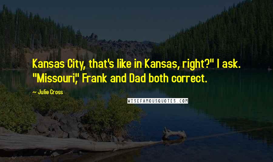 Julie Cross Quotes: Kansas City, that's like in Kansas, right?" I ask. "Missouri," Frank and Dad both correct.