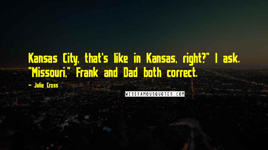 Julie Cross Quotes: Kansas City, that's like in Kansas, right?" I ask. "Missouri," Frank and Dad both correct.