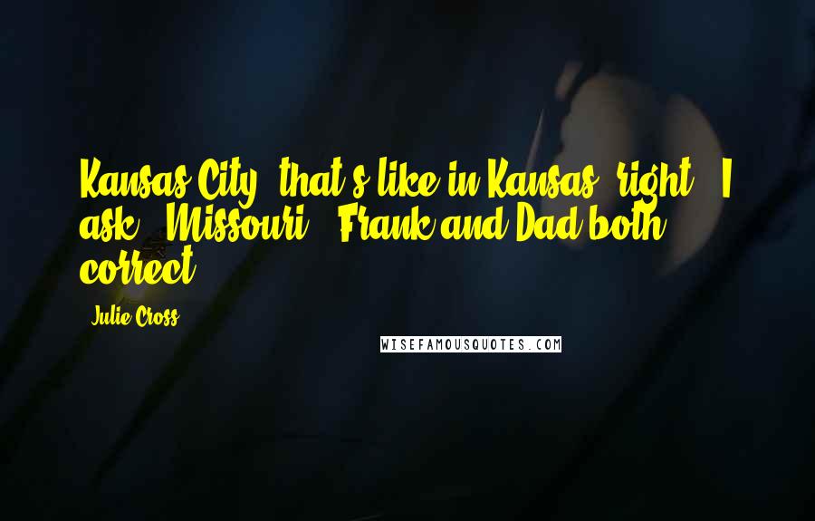 Julie Cross Quotes: Kansas City, that's like in Kansas, right?" I ask. "Missouri," Frank and Dad both correct.