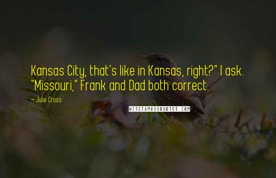 Julie Cross Quotes: Kansas City, that's like in Kansas, right?" I ask. "Missouri," Frank and Dad both correct.