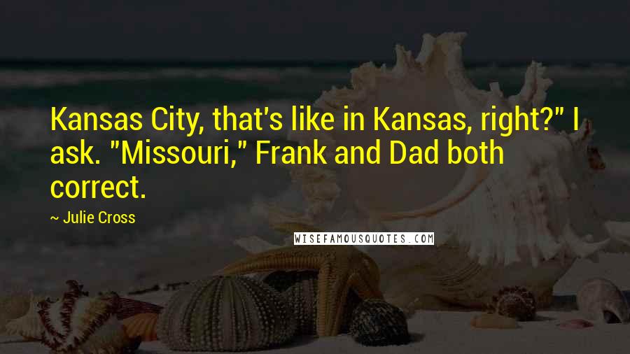 Julie Cross Quotes: Kansas City, that's like in Kansas, right?" I ask. "Missouri," Frank and Dad both correct.