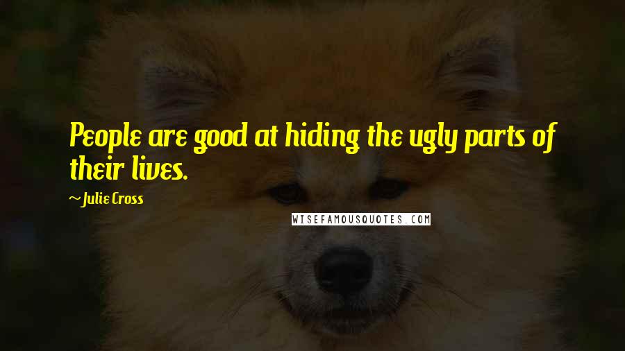 Julie Cross Quotes: People are good at hiding the ugly parts of their lives.