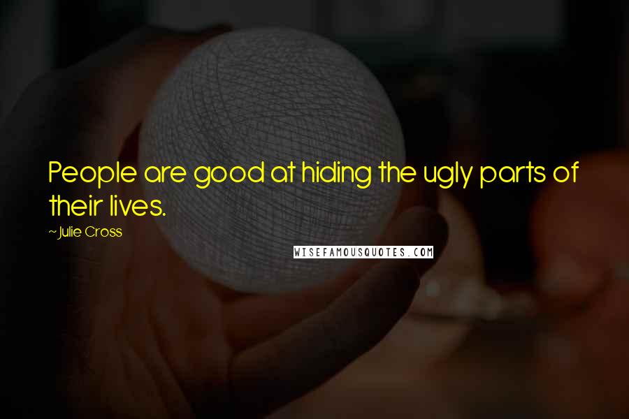 Julie Cross Quotes: People are good at hiding the ugly parts of their lives.