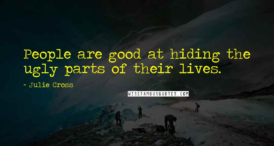 Julie Cross Quotes: People are good at hiding the ugly parts of their lives.