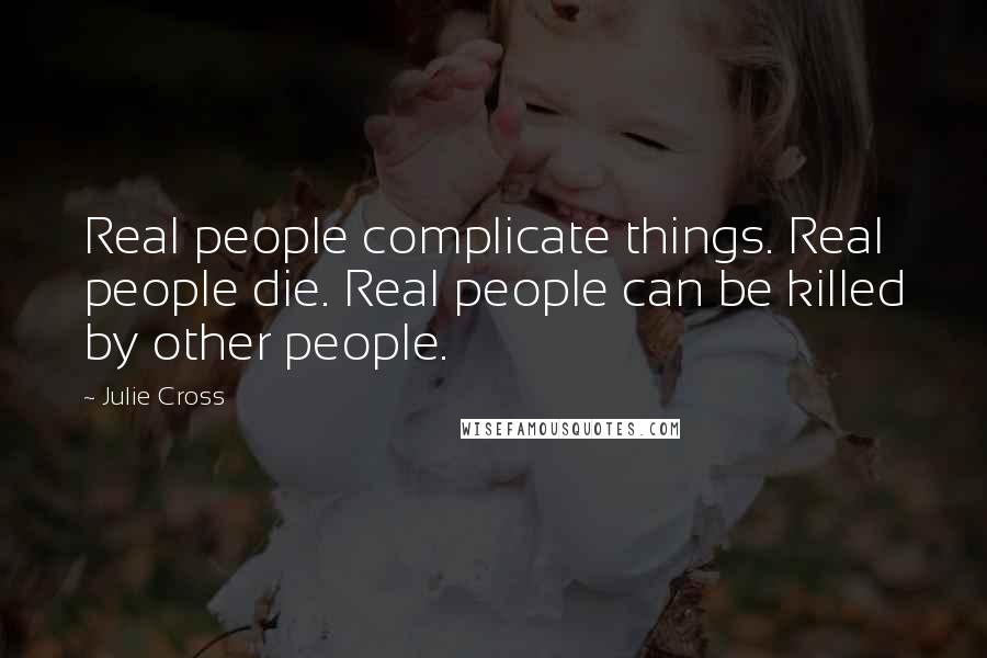 Julie Cross Quotes: Real people complicate things. Real people die. Real people can be killed by other people.