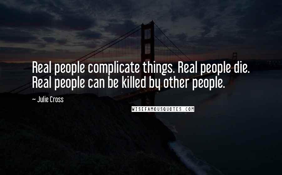 Julie Cross Quotes: Real people complicate things. Real people die. Real people can be killed by other people.