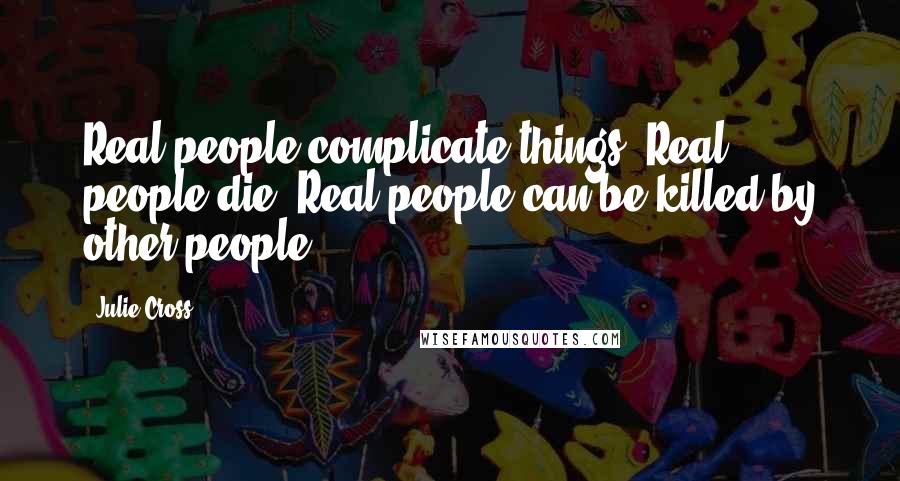 Julie Cross Quotes: Real people complicate things. Real people die. Real people can be killed by other people.