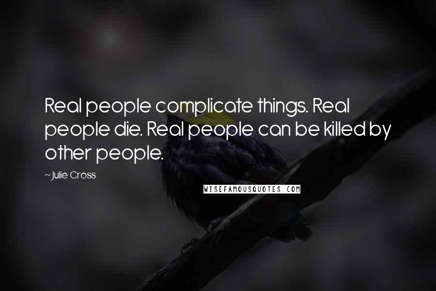 Julie Cross Quotes: Real people complicate things. Real people die. Real people can be killed by other people.