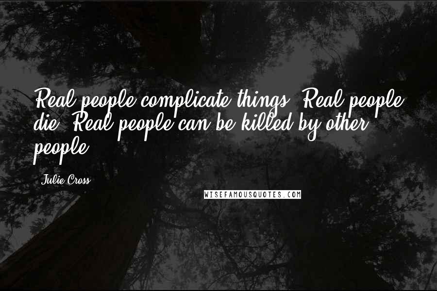 Julie Cross Quotes: Real people complicate things. Real people die. Real people can be killed by other people.