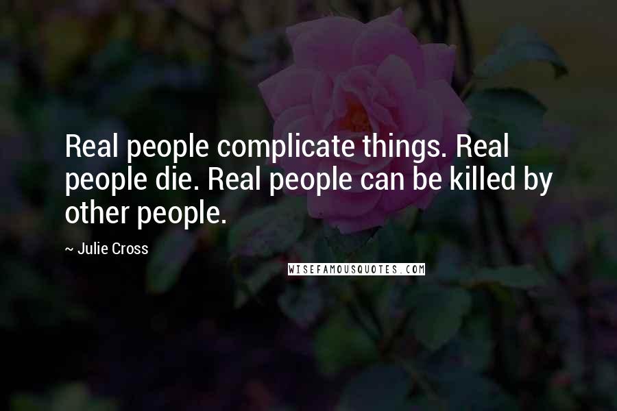 Julie Cross Quotes: Real people complicate things. Real people die. Real people can be killed by other people.
