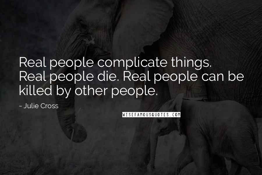 Julie Cross Quotes: Real people complicate things. Real people die. Real people can be killed by other people.