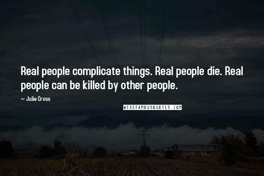 Julie Cross Quotes: Real people complicate things. Real people die. Real people can be killed by other people.