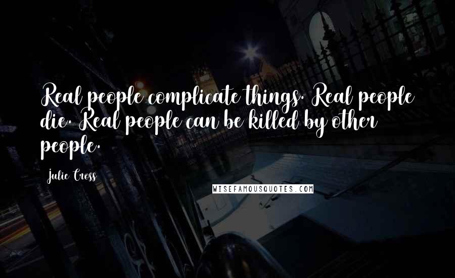 Julie Cross Quotes: Real people complicate things. Real people die. Real people can be killed by other people.